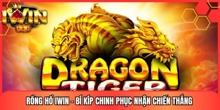 Rồng hổ Iwin - Bí Kíp Chinh Phục Nhận Chiến Thắng